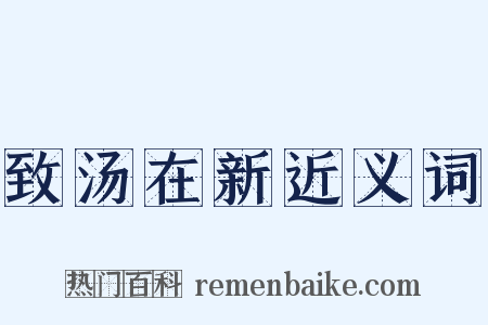致汤在新近义词是什么意思的图片